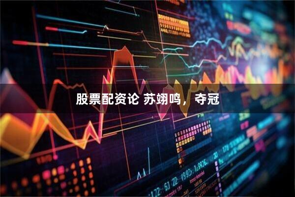 股票配资论 苏翊鸣,夺冠