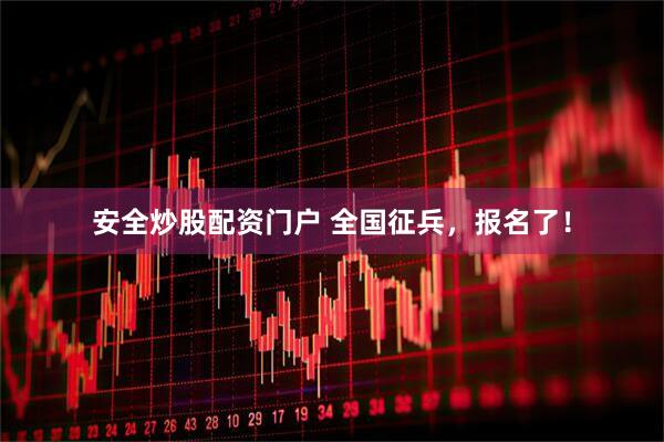 安全炒股配资门户 全国征兵,报名了!